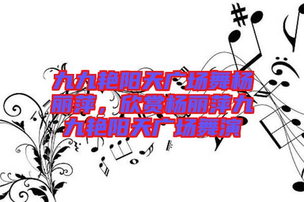 九九艷陽(yáng)天廣場(chǎng)舞楊麗萍，欣賞楊麗萍九九艷陽(yáng)天廣場(chǎng)舞演