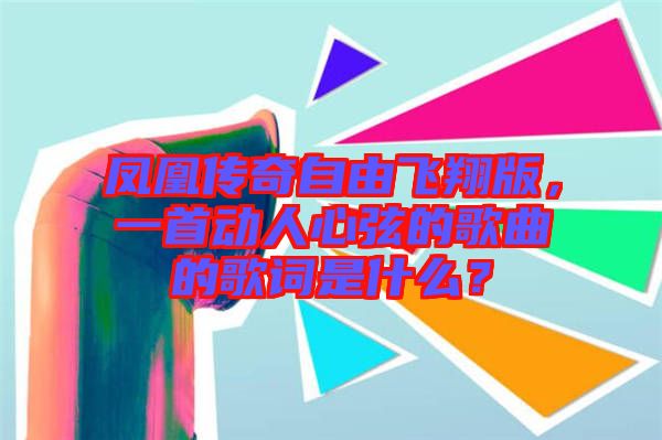 鳳凰傳奇自由飛翔版，一首動人心弦的歌曲的歌詞是什么？