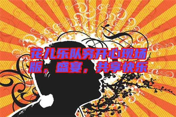 花兒樂隊窮開心現(xiàn)場版，盛宴，共享快樂