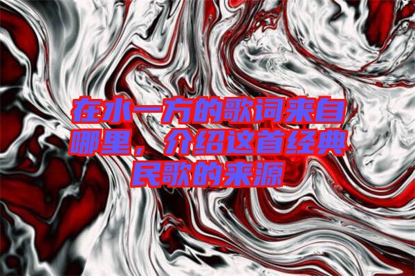在水一方的歌詞來自哪里，介紹這首經(jīng)典民歌的來源