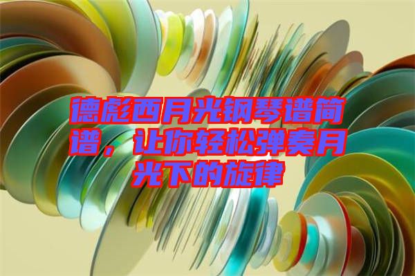 德彪西月光鋼琴譜簡譜，讓你輕松彈奏月光下的旋律