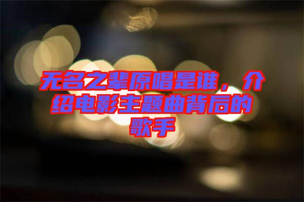無(wú)名之輩原唱是誰(shuí)，介紹電影主題曲背后的歌手
