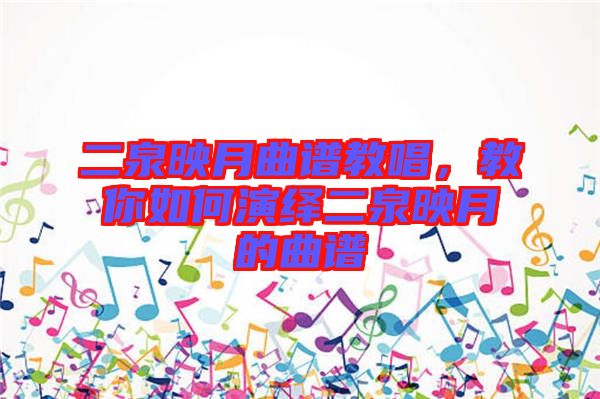 二泉映月曲譜教唱，教你如何演繹二泉映月的曲譜