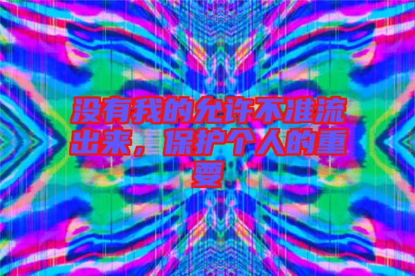 沒有我的允許不準流出來，保護個人的重要