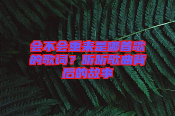 會不會重來是哪首歌的歌詞？聽聽歌曲背后的故事