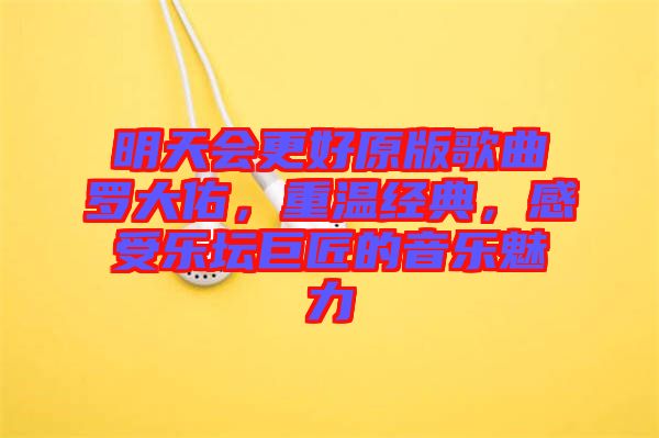 明天會(huì)更好原版歌曲羅大佑，重溫經(jīng)典，感受樂(lè)壇巨匠的音樂(lè)魅力