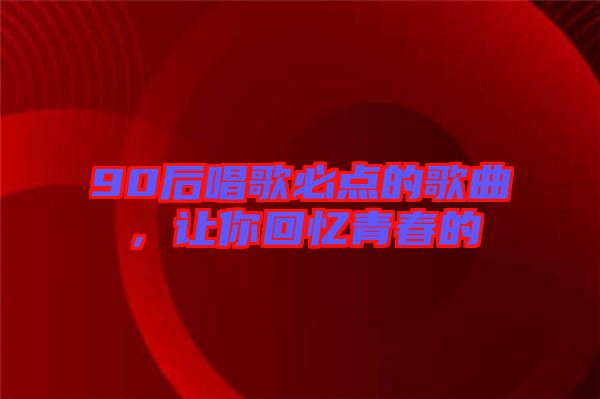 90后唱歌必點的歌曲，讓你回憶青春的