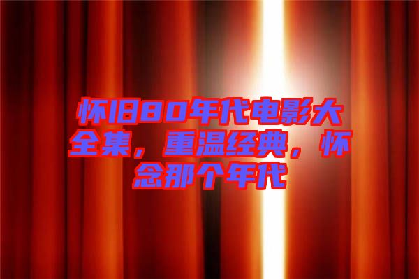 懷舊80年代電影大全集，重溫經(jīng)典，懷念那個(gè)年代