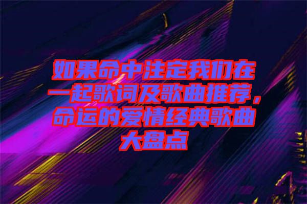 如果命中注定我們?cè)谝黄鸶柙~及歌曲推薦，命運(yùn)的愛(ài)情經(jīng)典歌曲大盤(pán)點(diǎn)