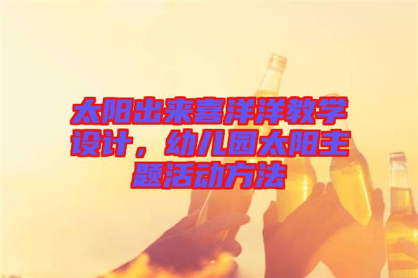 太陽出來喜洋洋教學(xué)設(shè)計(jì)，幼兒園太陽主題活動(dòng)方法