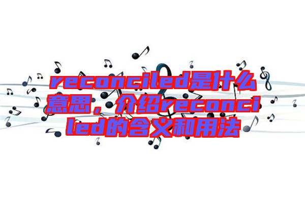 reconciled是什么意思，介紹reconciled的含義和用法