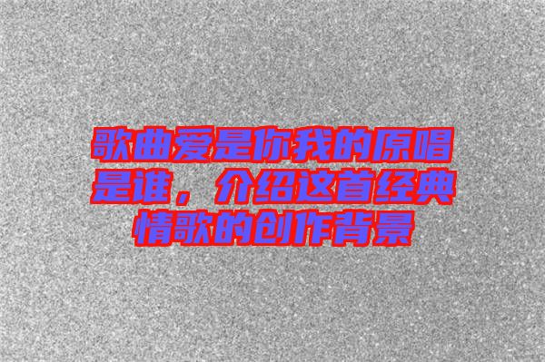 歌曲愛是你我的原唱是誰，介紹這首經典情歌的創(chuàng)作背景
