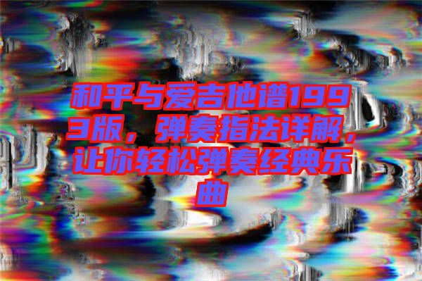 和平與愛吉他譜1993版，彈奏指法詳解，讓你輕松彈奏經(jīng)典樂曲