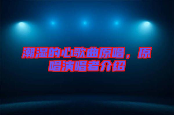 潮濕的心歌曲原唱，原唱演唱者介紹
