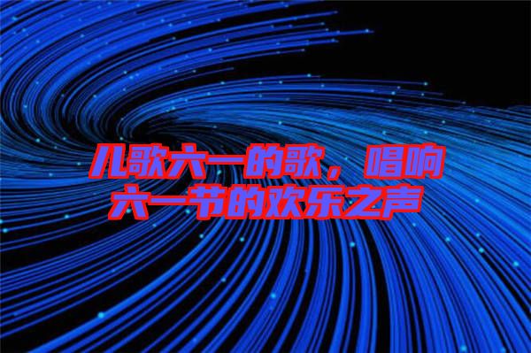兒歌六一的歌，唱響六一節(jié)的歡樂之聲