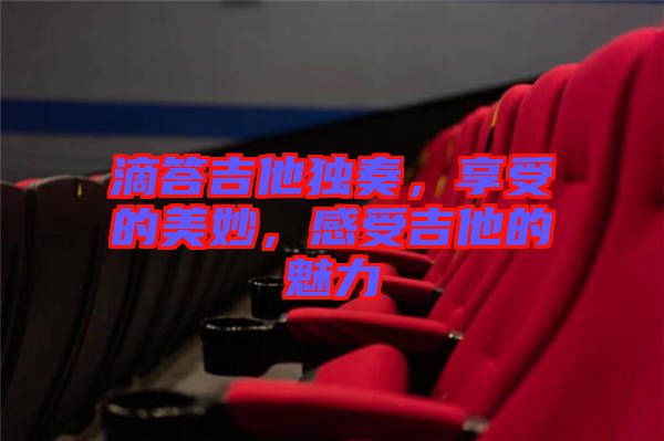 滴答吉他獨(dú)奏，享受的美妙，感受吉他的魅力