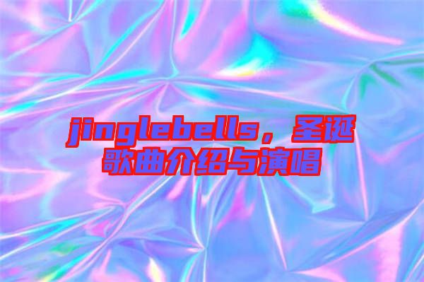 jinglebells，圣誕歌曲介紹與演唱