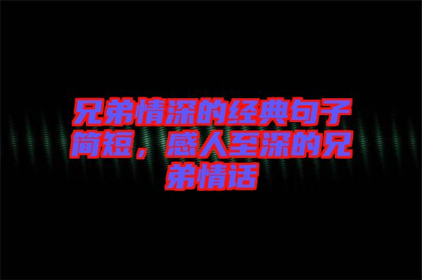 兄弟情深的經(jīng)典句子簡(jiǎn)短，感人至深的兄弟情話