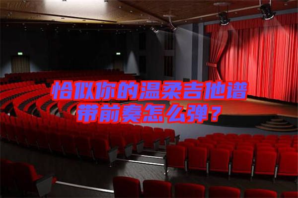 恰似你的溫柔吉他譜帶前奏怎么彈？