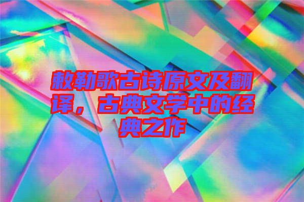 敕勒歌古詩原文及翻譯，古典文學中的經典之作