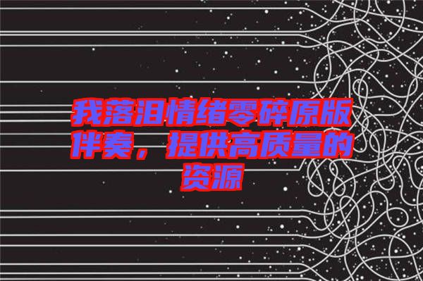 我落淚情緒零碎原版伴奏，提供高質(zhì)量的資源