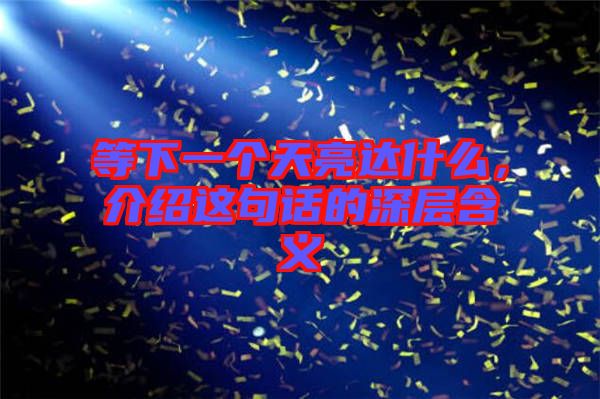 等下一個(gè)天亮達(dá)什么，介紹這句話的深層含義