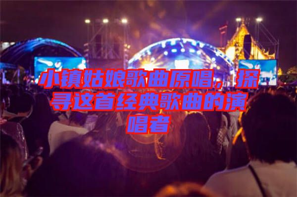 小鎮(zhèn)姑娘歌曲原唱，探尋這首經(jīng)典歌曲的演唱者