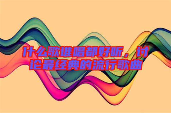 什么歌誰唱都好聽，討論最經(jīng)典的流行歌曲