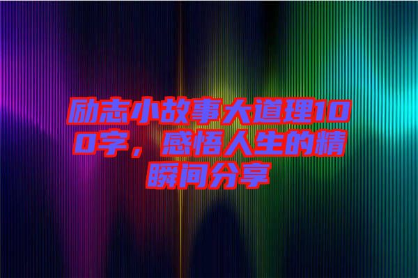 勵(lì)志小故事大道理100字，感悟人生的精瞬間分享