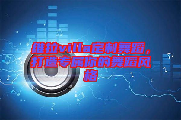 維拉villa定制舞蹈，打造專(zhuān)屬你的舞蹈風(fēng)格