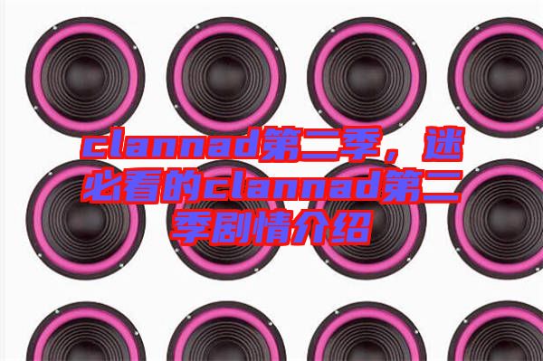 clannad第二季，迷必看的clannad第二季劇情介紹