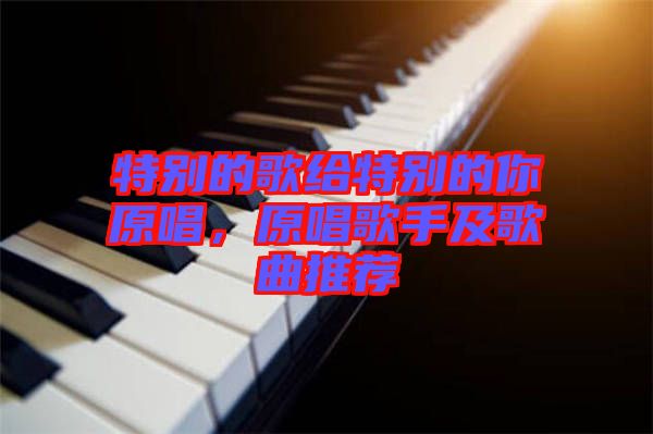 特別的歌給特別的你原唱，原唱歌手及歌曲推薦
