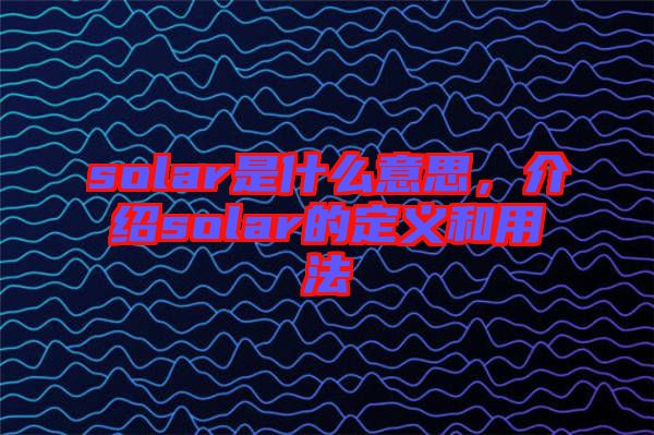 solar是什么意思，介紹solar的定義和用法