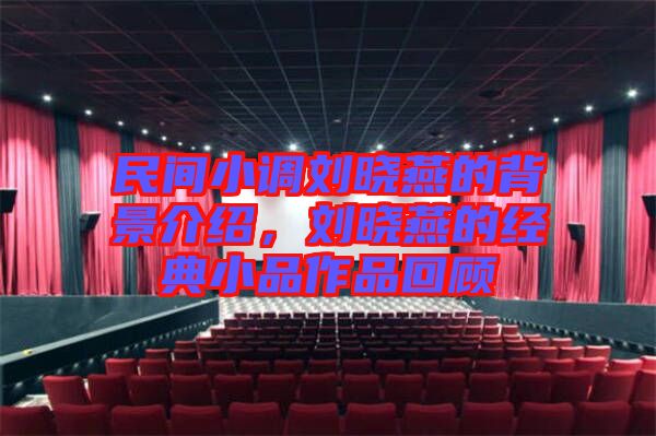 民間小調(diào)劉曉燕的背景介紹，劉曉燕的經(jīng)典小品作品回顧