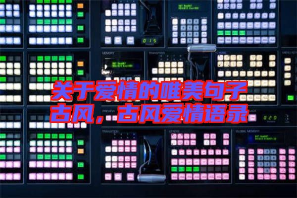 關(guān)于愛(ài)情的唯美句子古風(fēng)，古風(fēng)愛(ài)情語(yǔ)錄