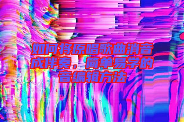 如何將原唱歌曲消音成伴奏，簡(jiǎn)單易學(xué)的音編輯方法