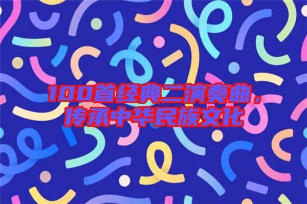 100首經(jīng)典二演奏曲，傳承中華民族文化