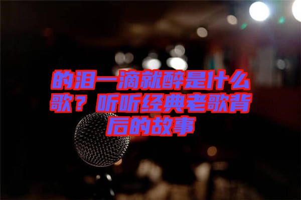 的淚一滴就醉是什么歌？聽聽經(jīng)典老歌背后的故事