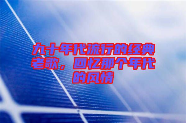 九十年代流行的經(jīng)典老歌，回憶那個(gè)年代的風(fēng)情