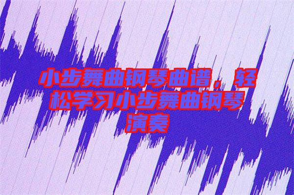 小步舞曲鋼琴曲譜，輕松學(xué)習(xí)小步舞曲鋼琴演奏