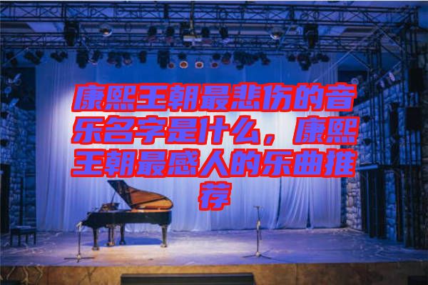 康熙王朝最悲傷的音樂名字是什么，康熙王朝最感人的樂曲推薦