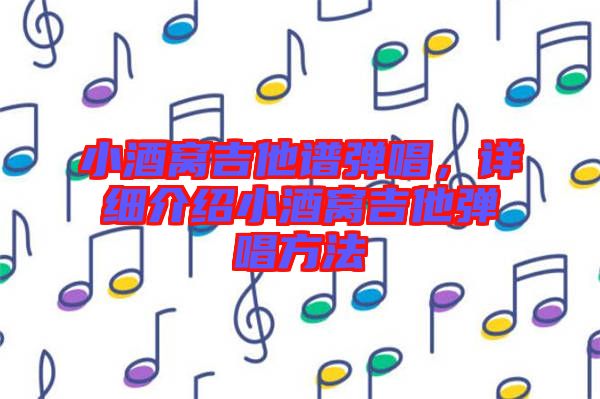 小酒窩吉他譜彈唱，詳細(xì)介紹小酒窩吉他彈唱方法