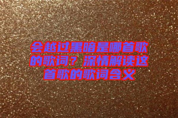 會越過黑暗是哪首歌的歌詞？深情解讀這首歌的歌詞含義