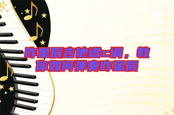 昨星辰吉他譜c調(diào)，教你如何彈奏昨星辰