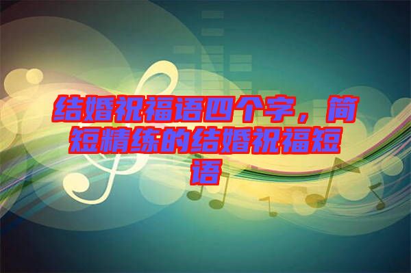 結(jié)婚祝福語四個字，簡短精練的結(jié)婚祝福短語