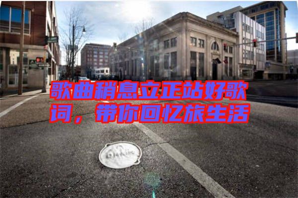 歌曲稍息立正站好歌詞，帶你回憶旅生活