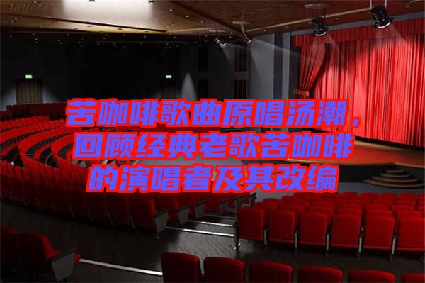 苦咖啡歌曲原唱湯潮，回顧經(jīng)典老歌苦咖啡的演唱者及其改編