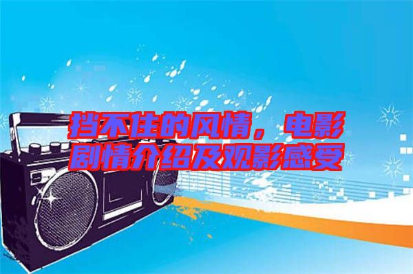 擋不住的風(fēng)情，電影劇情介紹及觀影感受