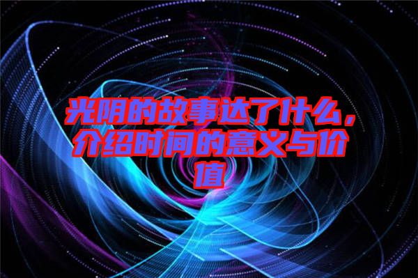 光陰的故事達了什么，介紹時間的意義與價值