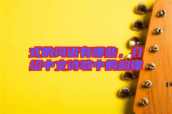 式的詞語有哪些，介紹中文詩歌中的韻律